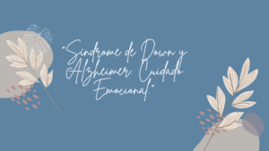 Lee más sobre el artículo «El Cuidado Emocional: Síndrome de Down y el Alzheimer»