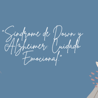 «El Cuidado Emocional: Síndrome de Down y el Alzheimer»